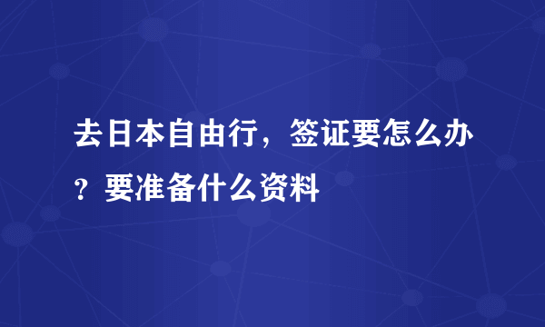 去日本自由行，签证要怎么办？要准备什么资料