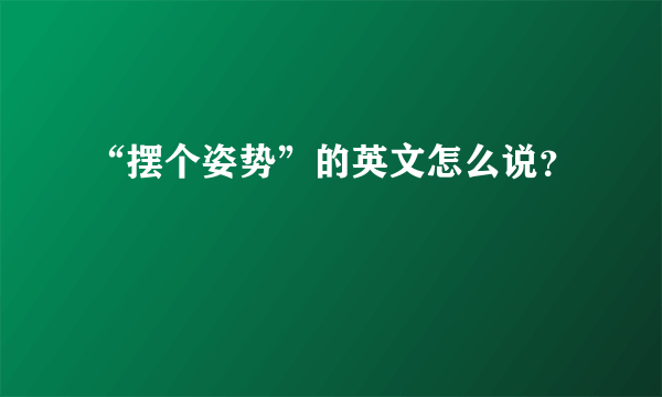 “摆个姿势”的英文怎么说？