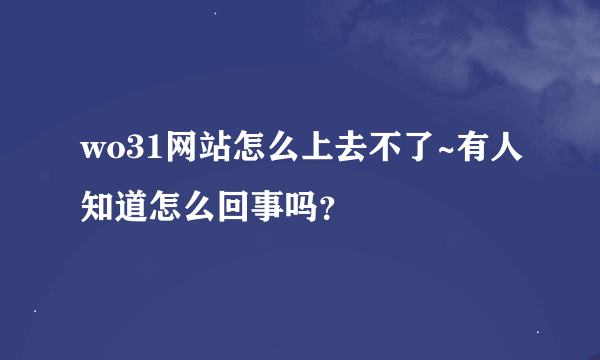 wo31网站怎么上去不了~有人知道怎么回事吗？