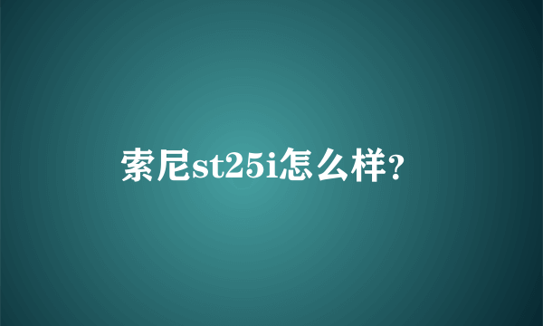 索尼st25i怎么样？