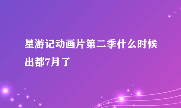 星游记动画片第二季什么时候出都7月了