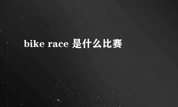 bike race 是什么比赛