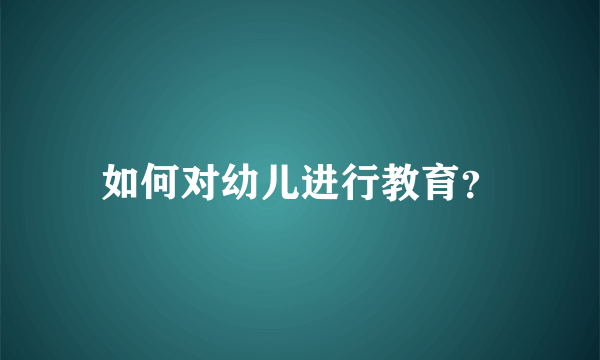 如何对幼儿进行教育？