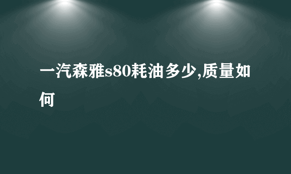 一汽森雅s80耗油多少,质量如何