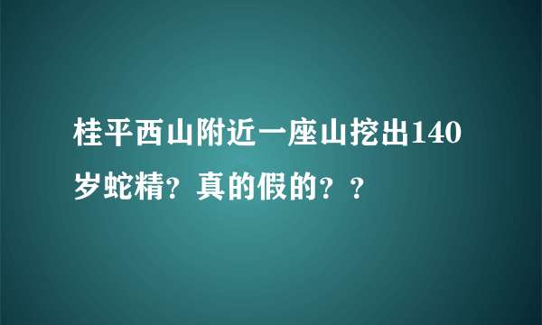 桂平西山附近一座山挖出140岁蛇精？真的假的？？