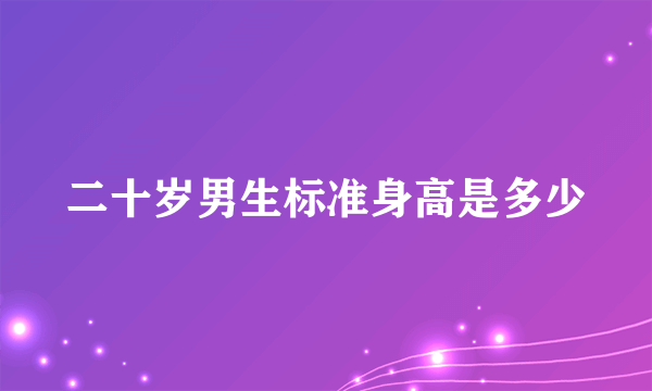 二十岁男生标准身高是多少