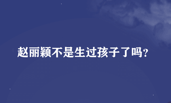 赵丽颖不是生过孩子了吗？