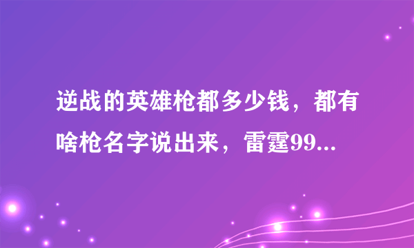 逆战的英雄枪都多少钱，都有啥枪名字说出来，雷霆999那种的