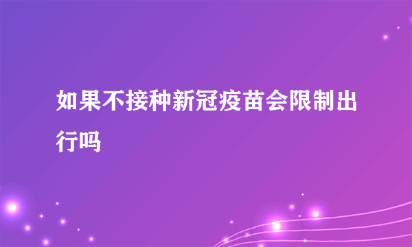 如果不接种新冠疫苗会限制出行吗