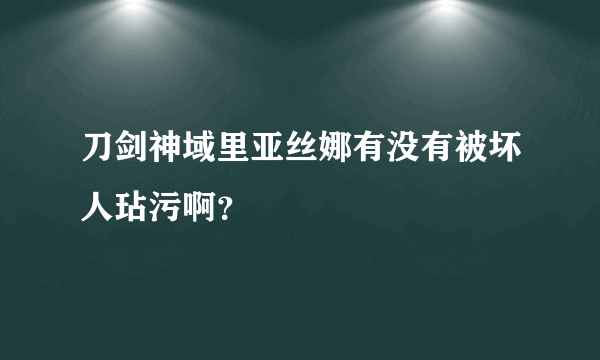 刀剑神域里亚丝娜有没有被坏人玷污啊？