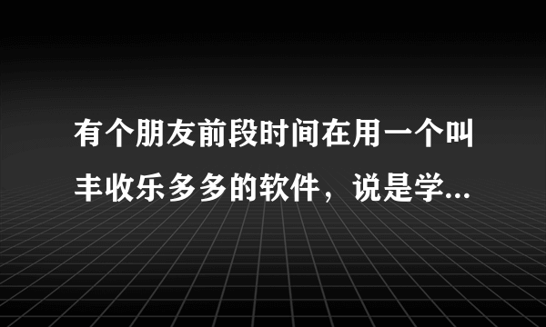 有个朋友前段时间在用一个叫丰收乐多多的软件，说是学投资，这个软件真的靠谱吗？