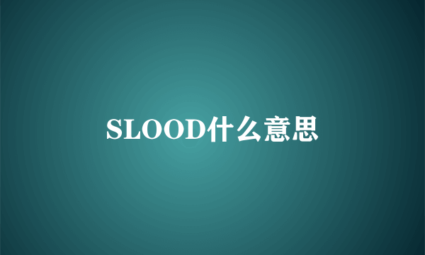 SLOOD什么意思