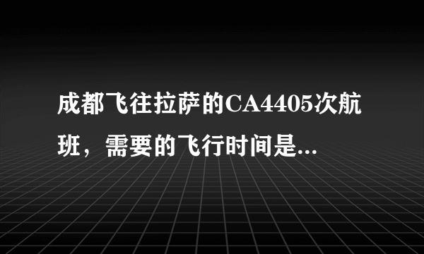 成都飞往拉萨的CA4405次航班，需要的飞行时间是多久？拜托各位了 3Q