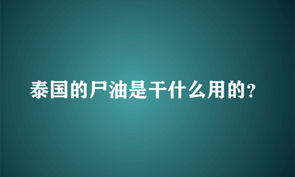 泰国的尸油是干什么用的？