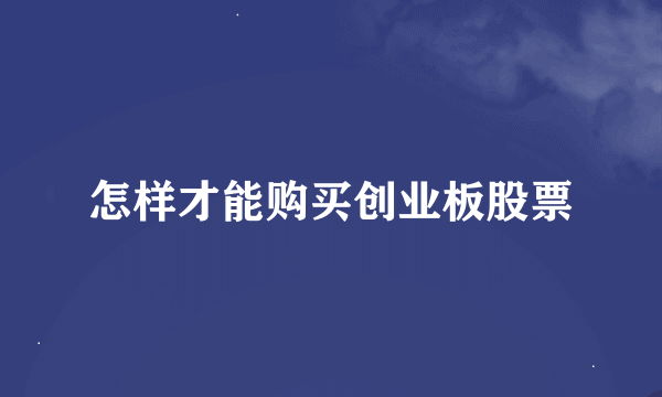 怎样才能购买创业板股票