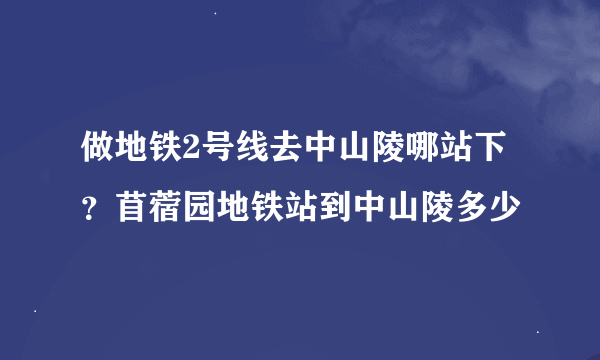 做地铁2号线去中山陵哪站下？苜蓿园地铁站到中山陵多少