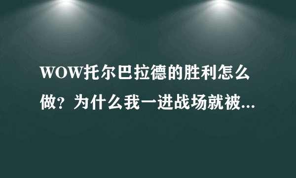 WOW托尔巴拉德的胜利怎么做？为什么我一进战场就被传送出来了？排也排不进去，求解！