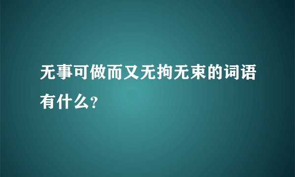 无事可做而又无拘无束的词语有什么？