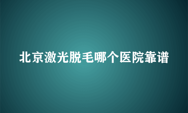 北京激光脱毛哪个医院靠谱