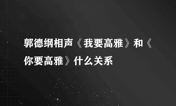 郭德纲相声《我要高雅》和《你要高雅》什么关系