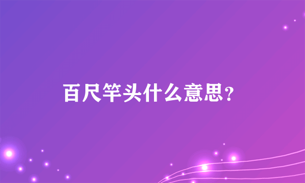 百尺竿头什么意思？