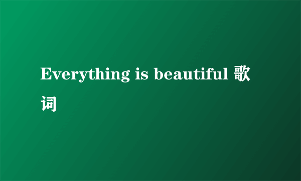 Everything is beautiful 歌词