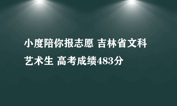 小度陪你报志愿 吉林省文科艺术生 高考成绩483分