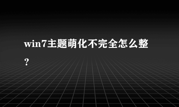 win7主题萌化不完全怎么整？