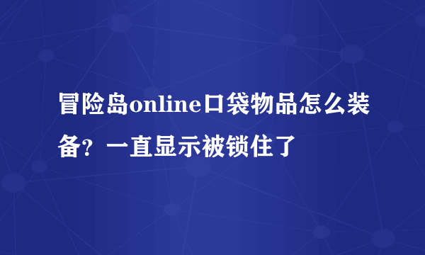 冒险岛online口袋物品怎么装备？一直显示被锁住了