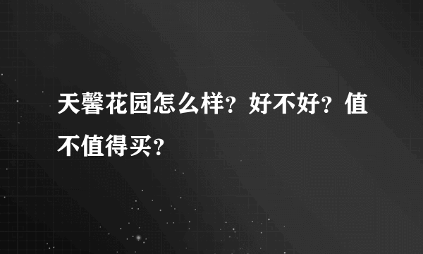 天馨花园怎么样？好不好？值不值得买？