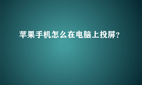 苹果手机怎么在电脑上投屏？