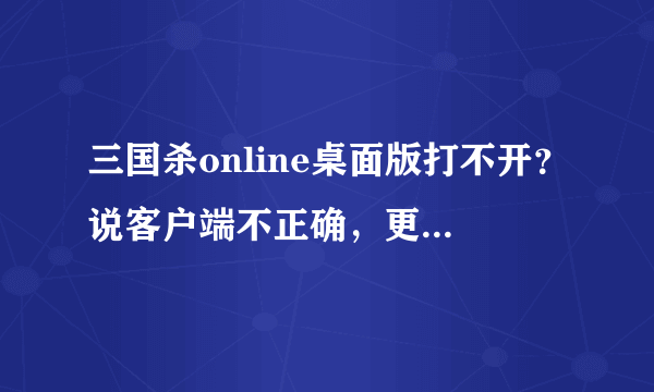 三国杀online桌面版打不开？说客户端不正确，更新游戏到最新版本。AdobeAIRInstaller.exe也是最新版本