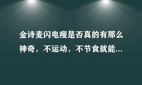 金诗麦闪电瘦是否真的有那么神奇，不运动，不节食就能减肥不反弹？