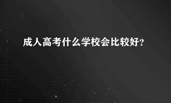 成人高考什么学校会比较好？