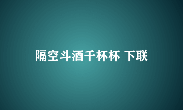 隔空斗酒千杯杯 下联