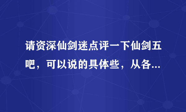 请资深仙剑迷点评一下仙剑五吧，可以说的具体些，从各个方面来说，最好是玩过以后的真情实感…………