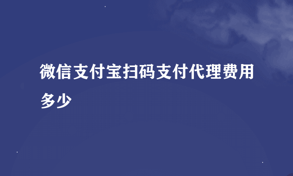 微信支付宝扫码支付代理费用多少