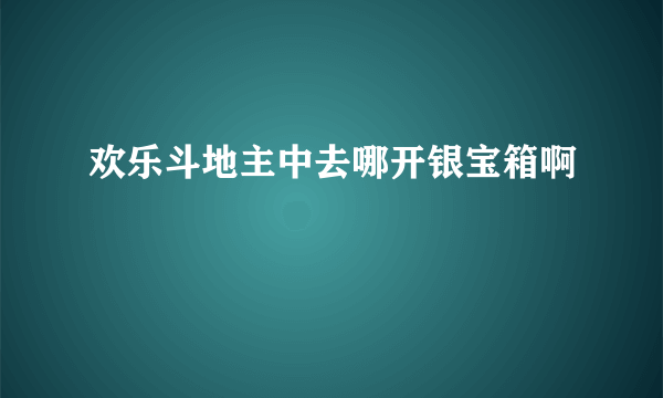 欢乐斗地主中去哪开银宝箱啊