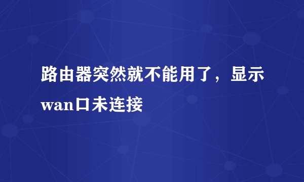 路由器突然就不能用了，显示wan口未连接