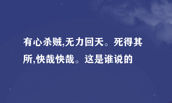 有心杀贼,无力回天。死得其所,快哉快哉。这是谁说的