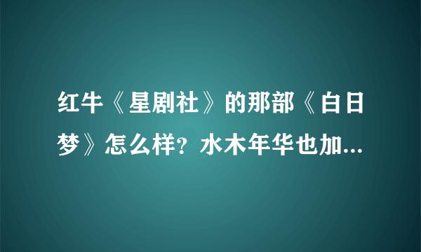 红牛《星剧社》的那部《白日梦》怎么样？水木年华也加入了吗？