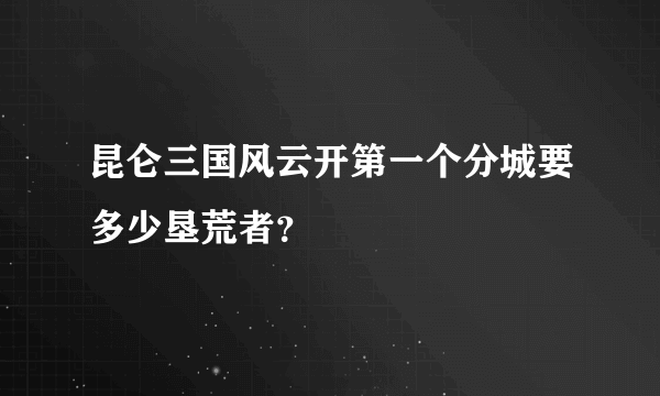 昆仑三国风云开第一个分城要多少垦荒者？