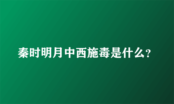 秦时明月中西施毒是什么？