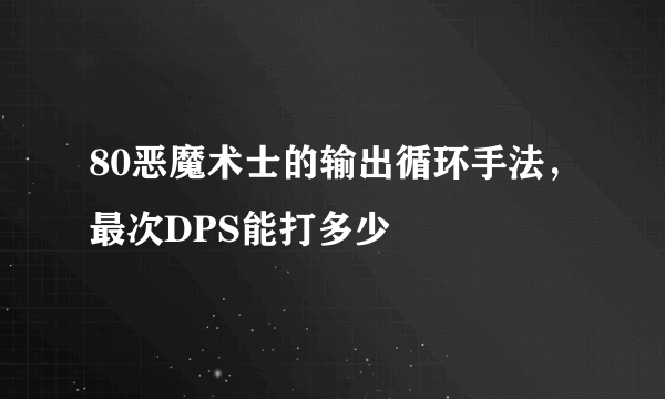 80恶魔术士的输出循环手法，最次DPS能打多少