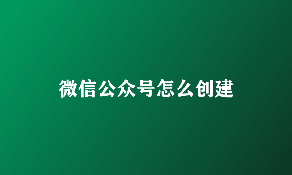 微信公众号怎么创建