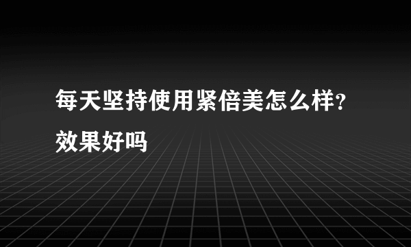 每天坚持使用紧倍美怎么样？效果好吗