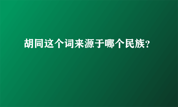 胡同这个词来源于哪个民族？