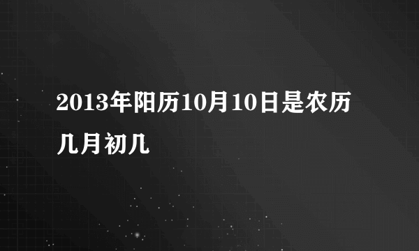 2013年阳历10月10日是农历几月初几