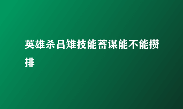 英雄杀吕雉技能蓄谋能不能攒排