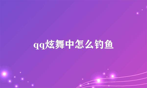 qq炫舞中怎么钓鱼